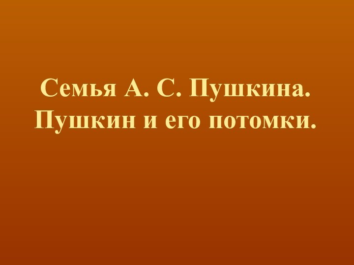 Семья А. С. Пушкина. Пушкин и его потомки.