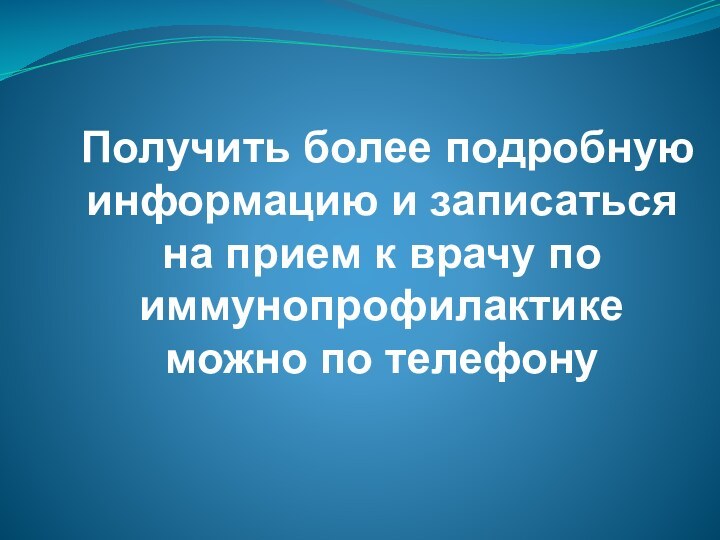 Получить более подробную информацию и записаться на прием к врачу по иммунопрофилактике можно по телефону