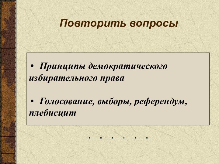 Повторить вопросы Принципы демократического избирательного права Голосование, выборы, референдум,плебисцит