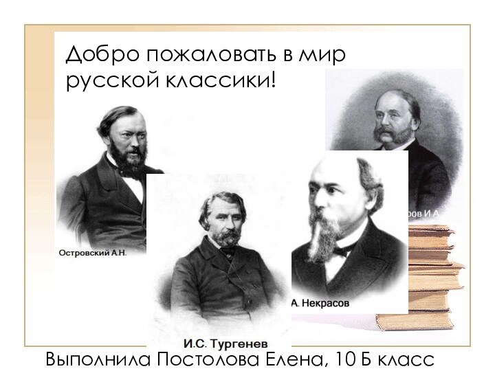 Добро пожаловать в мир русской классики!Выполнила Постолова Елена, 10 Б класс