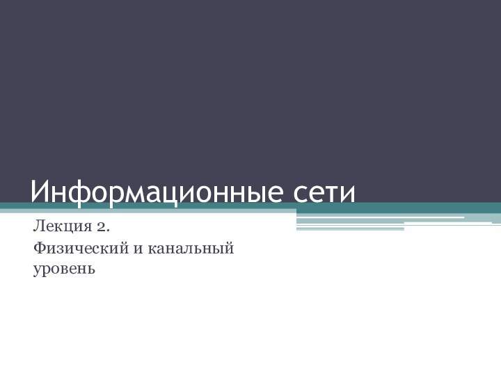 Информационные сетиЛекция 2.Физический и канальный уровень