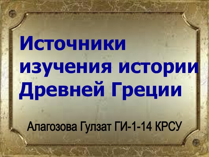 Источники изучения истории Древней Греции Алагозова Гулзат ГИ-1-14 КРСУ