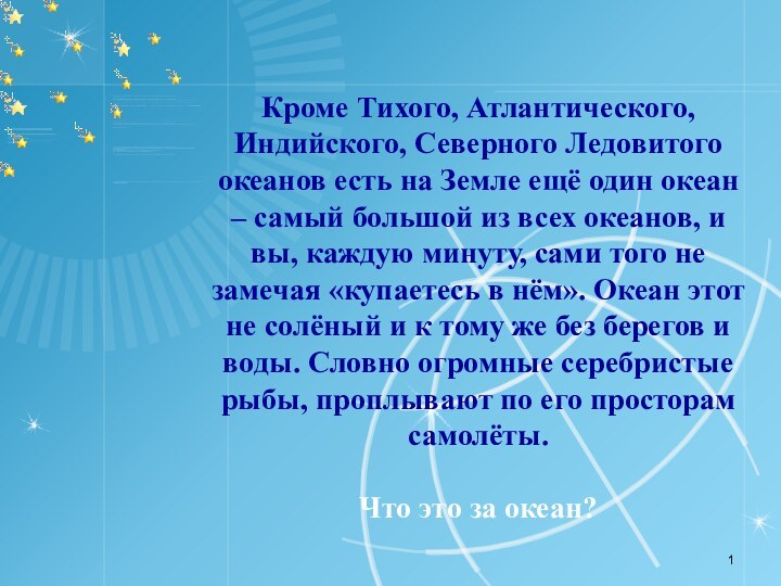 Кроме Тихого, Атлантического, Индийского, Северного Ледовитого океанов есть на Земле ещё один