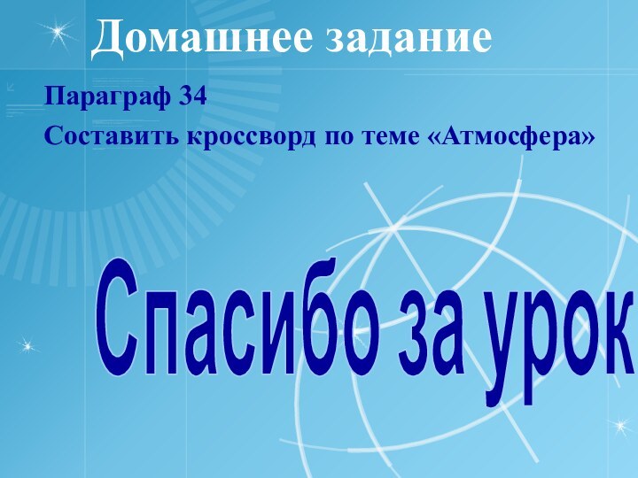 Домашнее заданиеПараграф 34Составить кроссворд по теме «Атмосфера»Спасибо за урок!