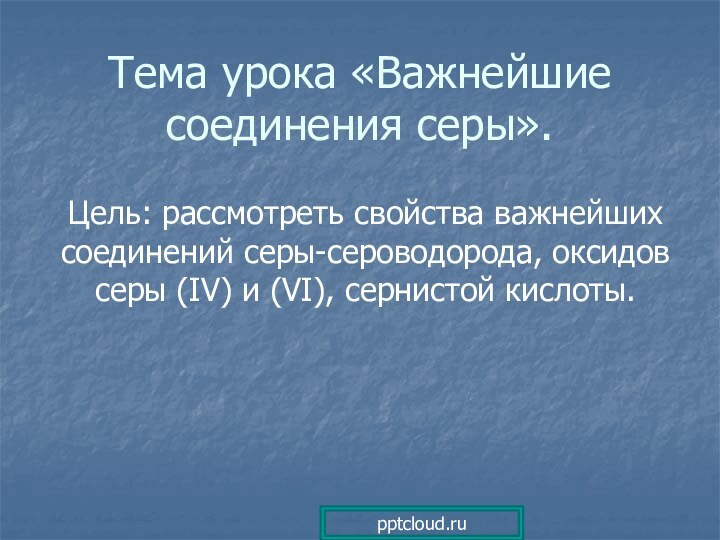 Тема урока «Важнейшие соединения серы».Цель: рассмотреть свойства важнейших соединений серы-сероводорода, оксидов серы