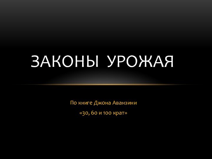 По книге Джона Аванзини«30, 60 и 100 крат»ЗАКОНЫ УРОЖАЯ