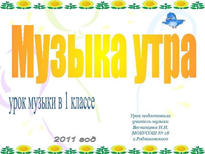 Урок подготовила учитель музыки Веснинцева Н.Н. МОБУСОШ № 18 х.РодниковскогоМузыка утраурок музыки в 1 классе2011 год