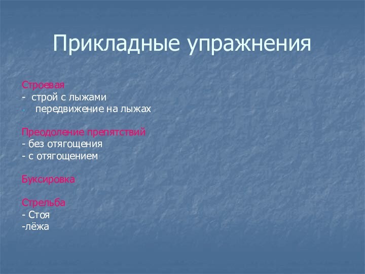 Прикладные упражненияСтроевая- строй с лыжамипередвижение на лыжахПреодоление препятствий- без отягощения- с отягощениемБуксировка Стрельба- Стоя-лёжа