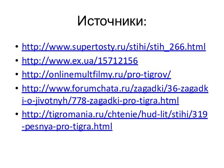 Источники:http://www.supertosty.ru/stihi/stih_266.htmlhttp://www.ex.ua/15712156http://onlinemultfilmy.ru/pro-tigrov/http://www.forumchata.ru/zagadki/36-zagadki-o-jivotnyh/778-zagadki-pro-tigra.htmlhttp://tigromania.ru/chtenie/hud-lit/stihi/319-pesnya-pro-tigra.html