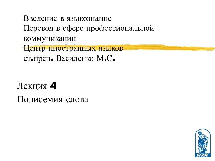 Введение в языкознание Перевод в сфере профессиональной коммуникации Центр иностранных языков ст.преп. Василенко М.С.Лекция 4Полисемия слова