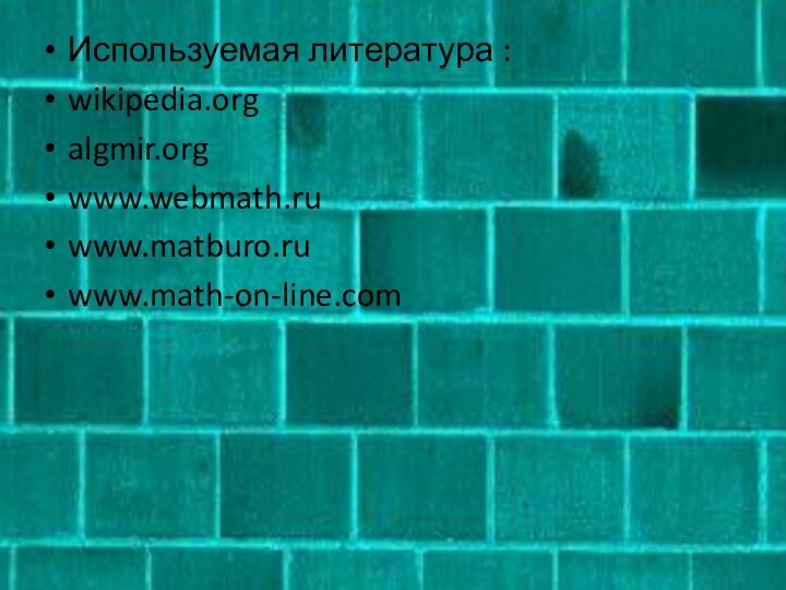 Используемая литература :wikipedia.orgalgmir.orgwww.webmath.ruwww.matburo.ruwww.math-on-line.com