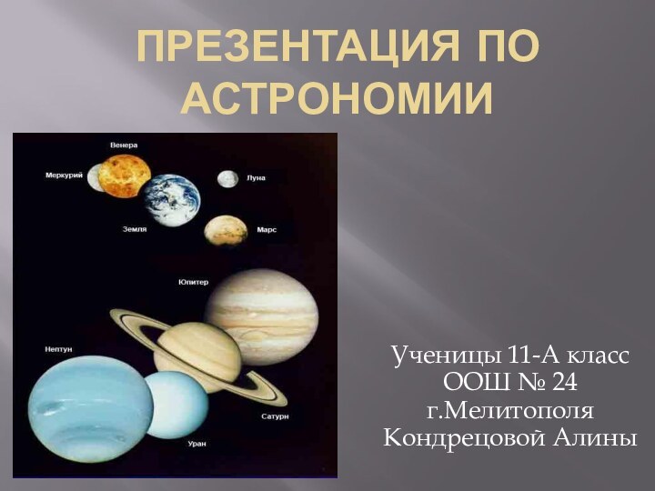 Презентация по астрономии Ученицы 11-А класс ООШ № 24 г.Мелитополя Кондрецовой Алины