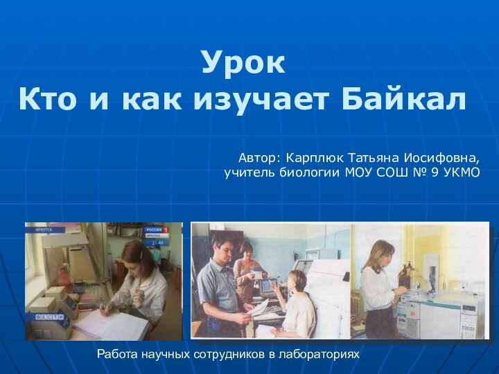 Работа научных сотрудников в лабораториях Урок Кто и как изучает БайкалАвтор: Карплюк