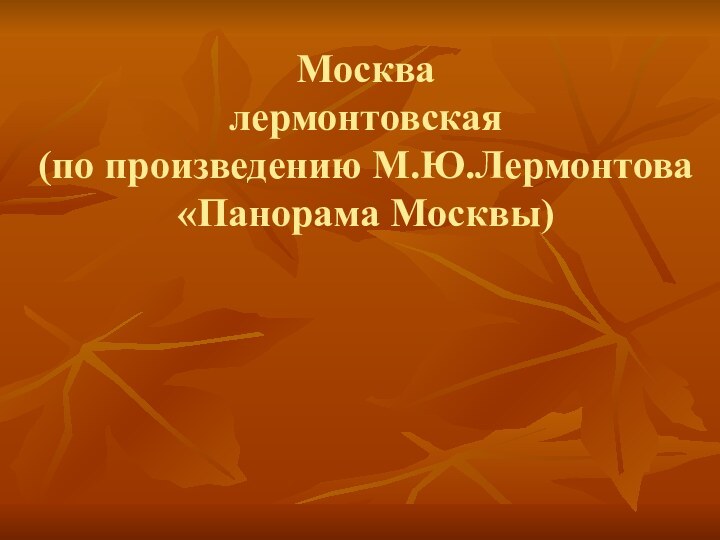 Москва лермонтовская (по произведению М.Ю.Лермонтова «Панорама Москвы)