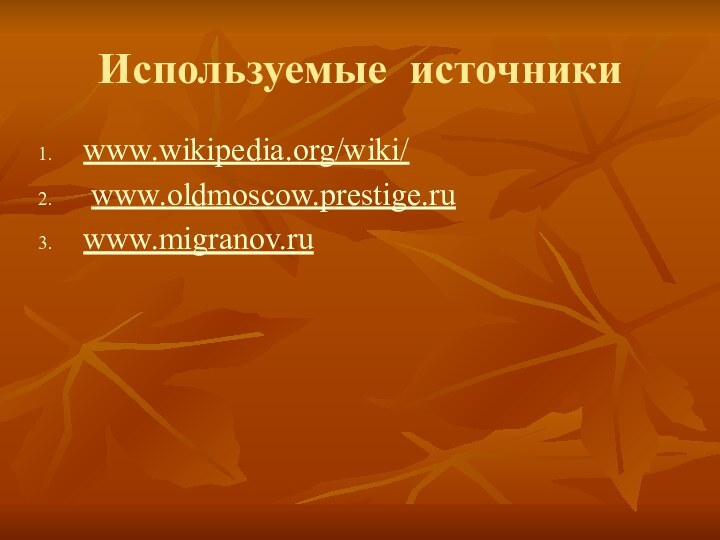 Используемые источники www.wikipedia.org/wiki/ www.oldmoscow.prestige.ru www.migranov.ru