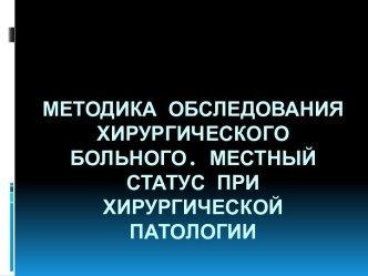 Методика обследования хирургического больного. МЕСТНЫЙ СТАТУС ПРИ ХИРУРГИЧЕСКОЙ ПАТОЛОГИИ