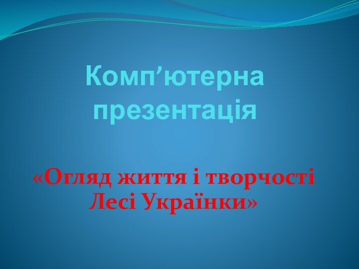 Комп’ютерна презентація«Огляд життя і творчості Лесі Українки»