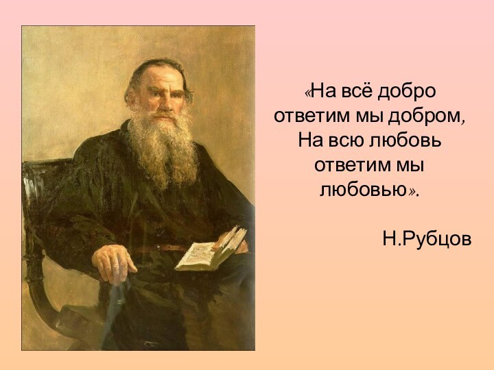 «На всё добро ответим мы добром,На всю любовь ответим мы любовью».Н.Рубцов