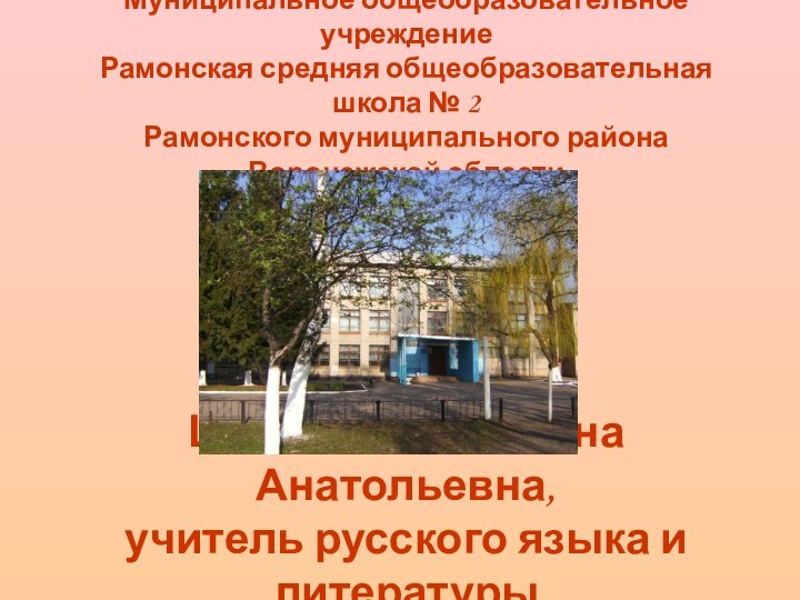 Шепеленко Татьяна Анатольевна, учитель русского языка и литературы Муниципальное общеобразовательное учреждение Рамонская