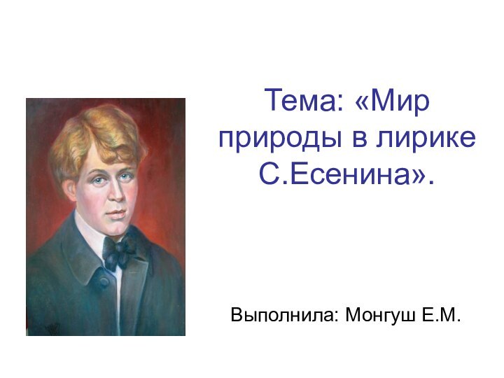 Тема: «Мир природы в лирике С.Есенина». Выполнила: Монгуш Е.М.