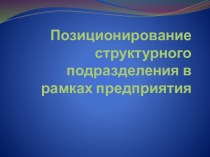 Позиционирование структурного подразделения в рамках предприятия