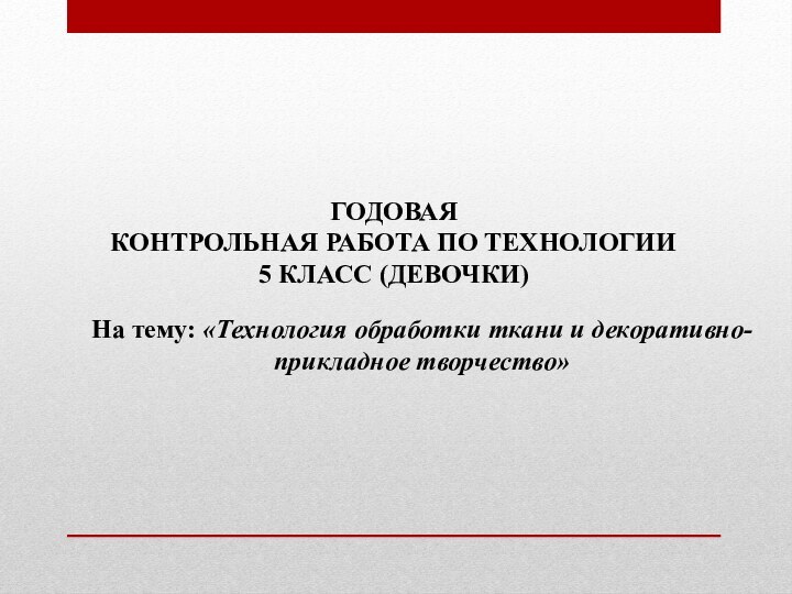 ГОДОВАЯ КОНТРОЛЬНАЯ РАБОТА ПО ТЕХНОЛОГИИ 5 КЛАСС (ДЕВОЧКИ)На тему: «Технология обработки ткани и декоративно-прикладное творчество»