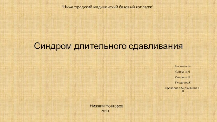 Синдром длительного сдавливанияВыполнила:Слотина.Н,Спирина.Н,Поздеева.КПроверила:Андриянова.Е.В“Нижегородский медицинский базовый колледж”Нижний Новгород      2013