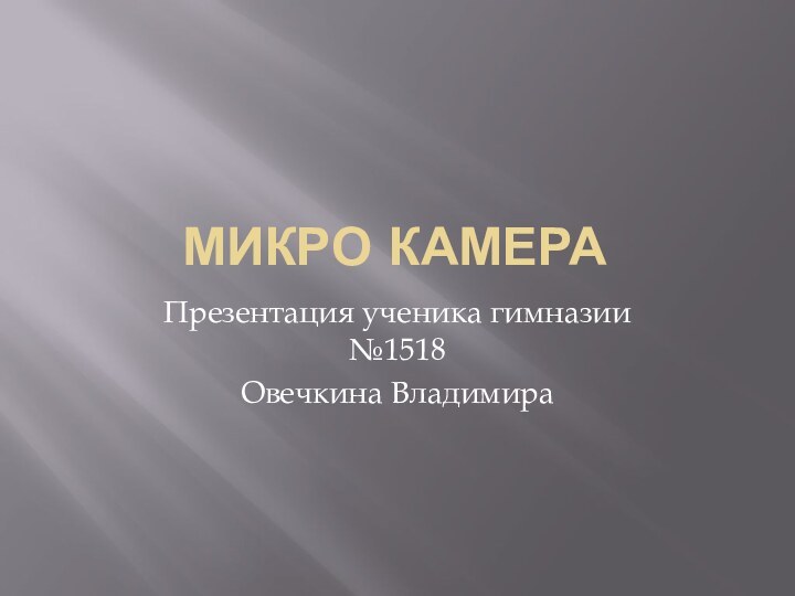 Микро КамераПрезентация ученика гимназии №1518Овечкина Владимира