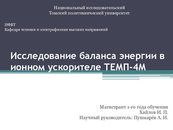 Исследование баланса энергии в ионном ускорителе ТЕМП-4ММагистрант 1-го года обученияХайлов И. П.Научный