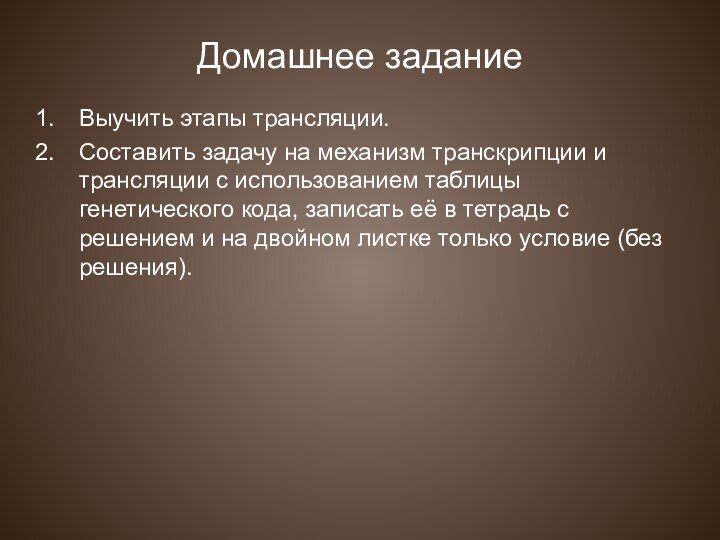 Домашнее задание Выучить этапы трансляции.Составить задачу на механизм транскрипции и трансляции с