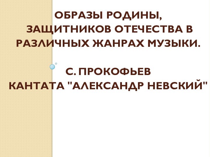 Образы Родины,  защитников Отечества в различных жанрах музыки.  С. Прокофьев