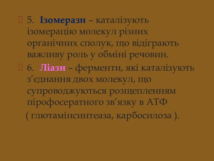 5.	Ізомерази – каталізують ізомерацію молекул різних органічних сполук, що відіграють важливу роль