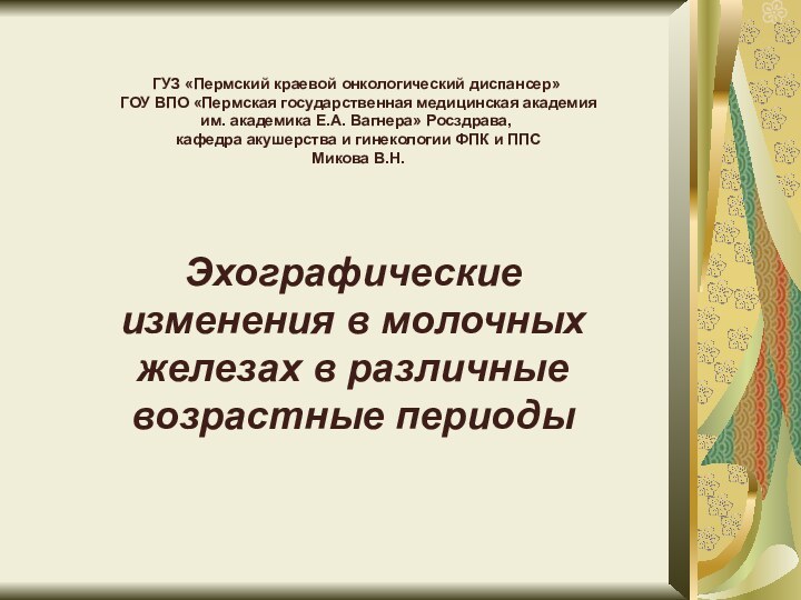 Эхографические изменения в молочных железах в различные возрастные периодыГУЗ «Пермский краевой онкологический