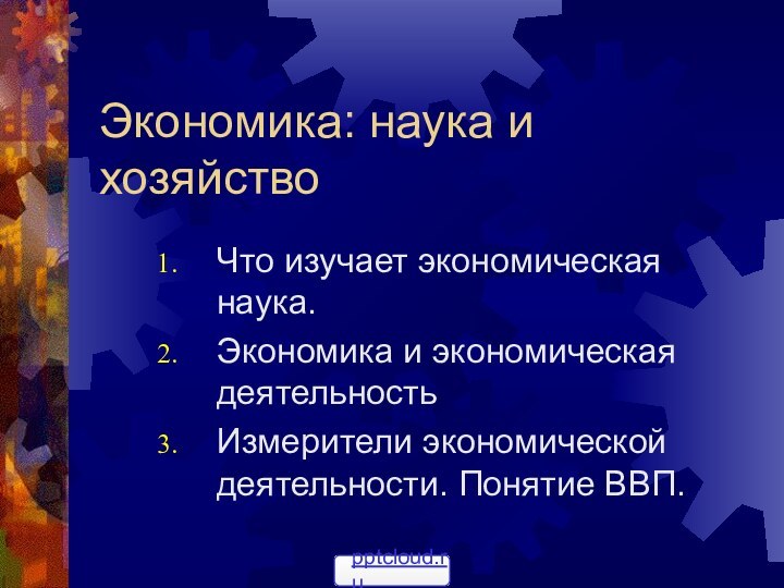 Экономика: наука и хозяйствоЧто изучает экономическая наука.Экономика и экономическая деятельностьИзмерители экономической деятельности. Понятие ВВП.