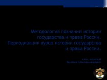 Методология познания истории государства и права России. Периодизация курса истории государства и права России. к.ю.н., ассистент Васильев Илья Александрович