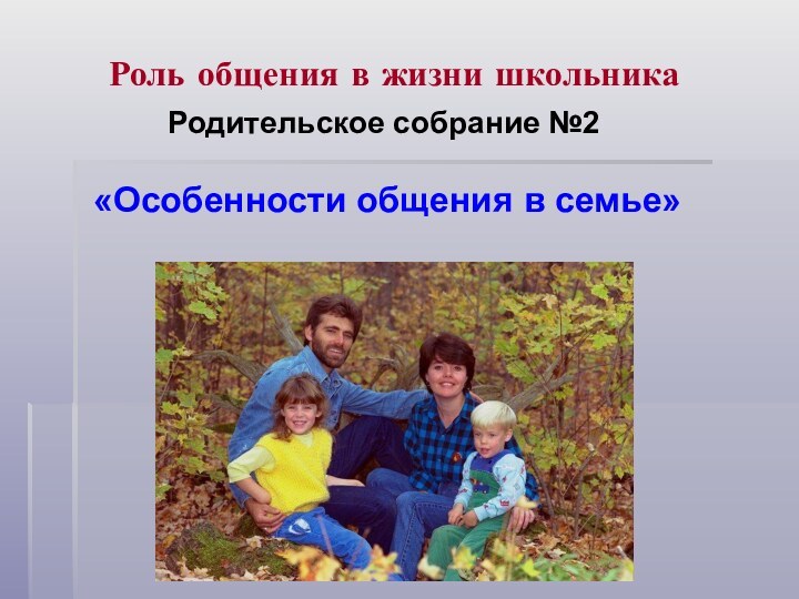 Роль общения в жизни школьникаРодительское собрание №2  «Особенности общения в семье»