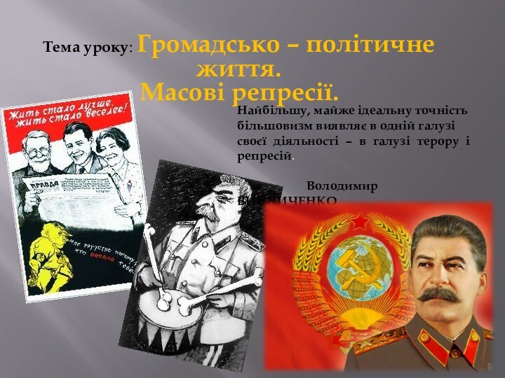 Тема уроку: Громадсько – політичне життя. Масові репресії.Найбільшу, майже ідеальну точність більшовизм