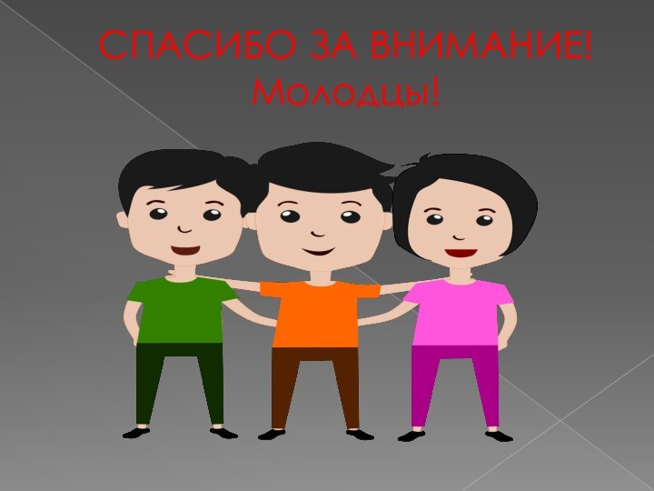 СПАСИБО ЗА ВНИМАНИЕ! Молодцы!