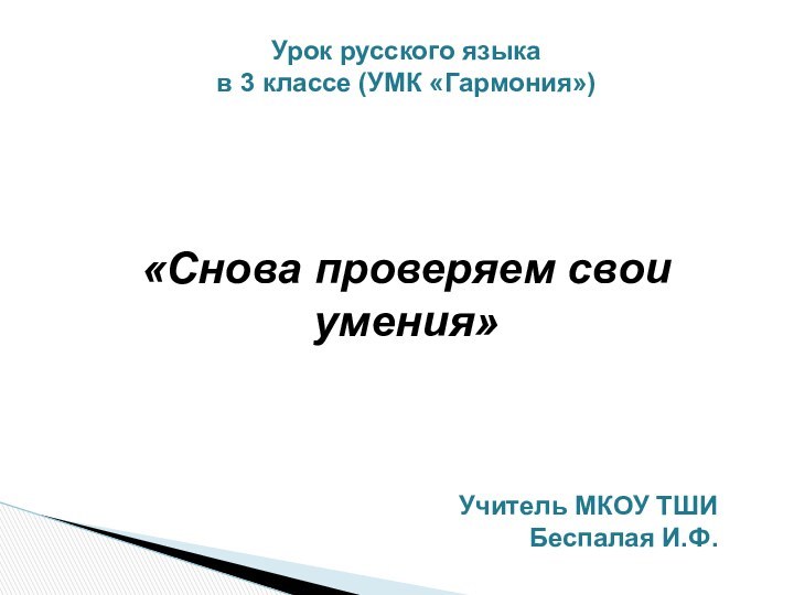 Урок русского языкав 3 классе (УМК «Гармония»)«Снова проверяем свои умения»Учитель МКОУ ТШИБеспалая И.Ф.