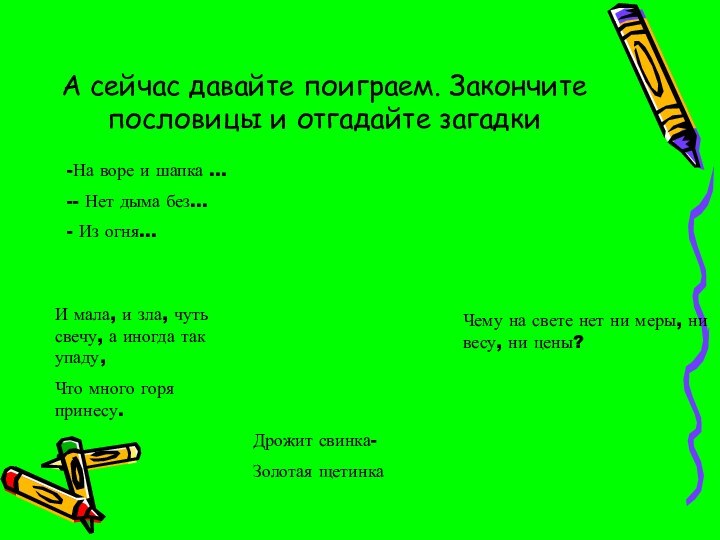 А сейчас давайте поиграем. Закончите пословицы и отгадайте загадкиИ мала, и зла,