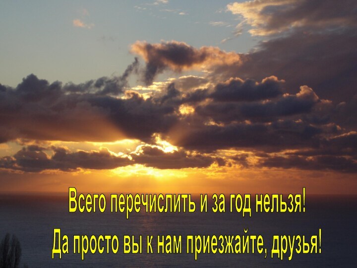 Всего перечислить и за год нельзя!Да просто вы к нам приезжайте, друзья!