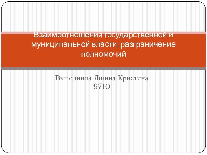 Выполнила Яшина Кристина 9710Взаимоотношения государственной и муниципальной власти, разграничение полномочий  