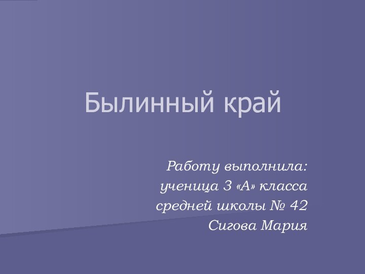 Работу выполнила:ученица 3 «А» класса средней школы № 42 Сигова МарияБылинный край