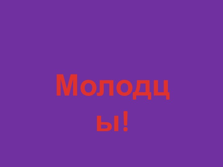 Молодцы!