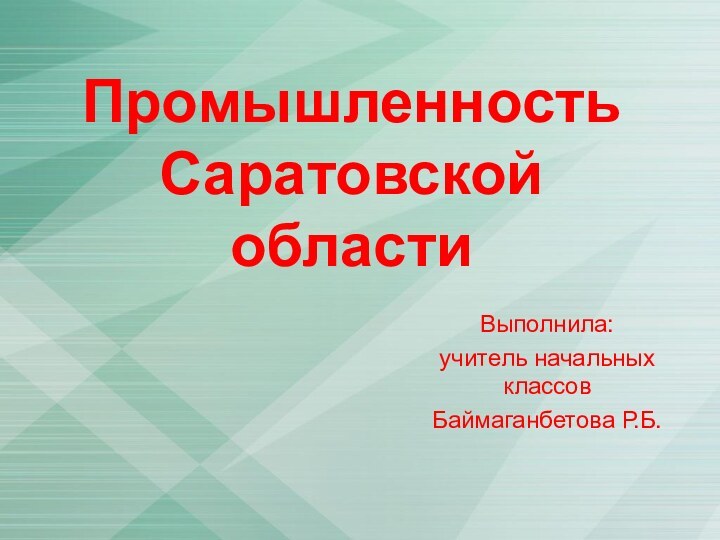 Промышленность Саратовской областиВыполнила: учитель начальных классов Баймаганбетова Р.Б.