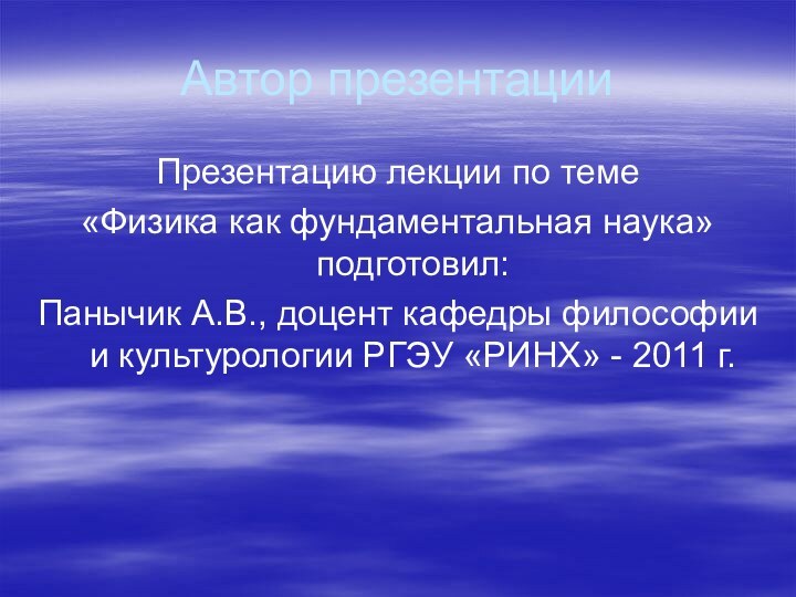 Автор презентацииПрезентацию лекции по теме «Физика как фундаментальная наука» подготовил:Панычик А.В., доцент