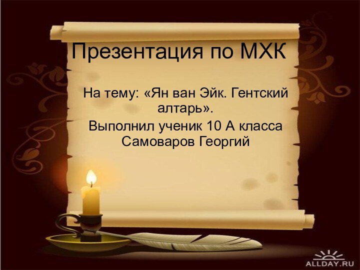 Презентация по МХКНа тему: «Ян ван Эйк. Гентский алтарь».Выполнил ученик 10 А класса Самоваров Георгий