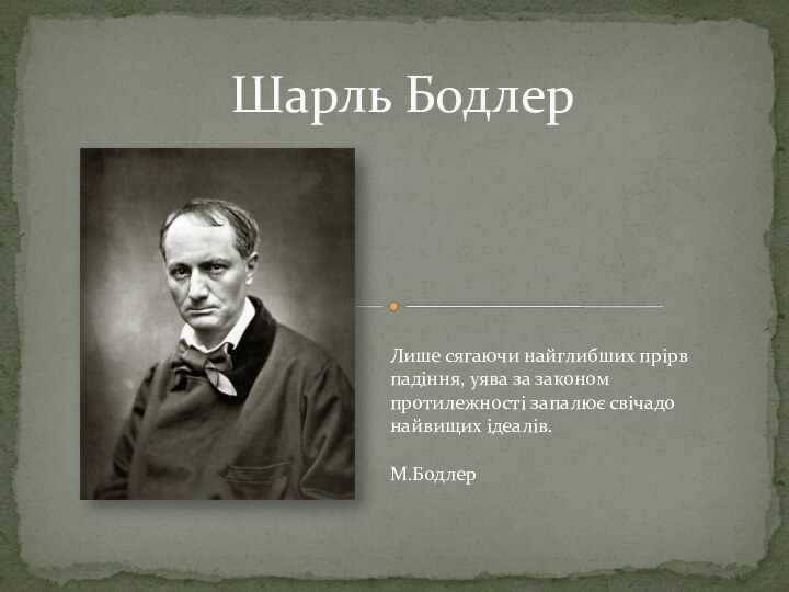 Шарль БодлерЛише сягаючи найглибших прірв падіння, уява за законом протилежності запалює свічадо найвищих ідеалів.  М.Бодлер 