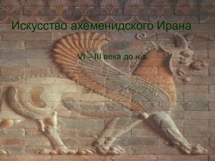 Искусство ахеменидского ИранаVI – III века до н.э.