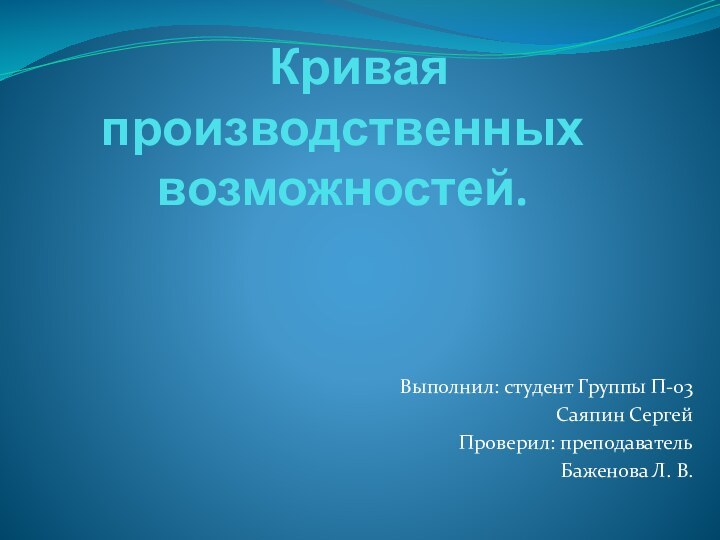 Кривая производственных    возможностей.Выполнил: студент Группы П-03Саяпин СергейПроверил: преподавательБаженова Л. В.